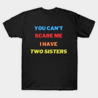 You Can't scare me I have Two sisters T-Shirt